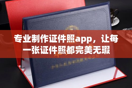 高埗专业制作证件照app，让每一张证件照都完美无瑕