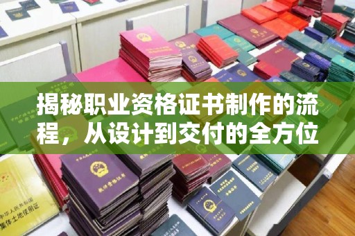 高埗揭秘职业资格证书制作的流程，从设计到交付的全方位解析