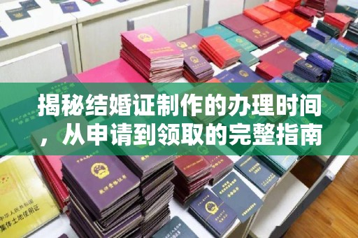 高埗揭秘结婚证制作的办理时间，从申请到领取的完整指南