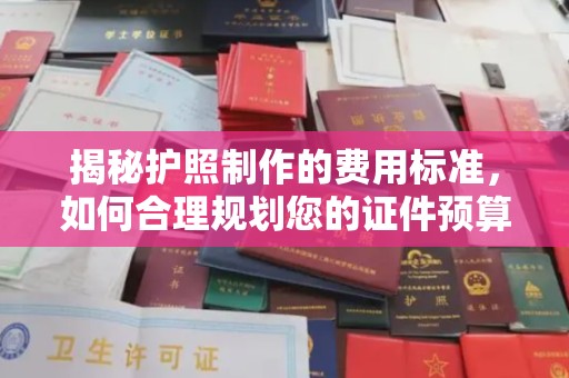高埗揭秘护照制作的费用标准，如何合理规划您的证件预算