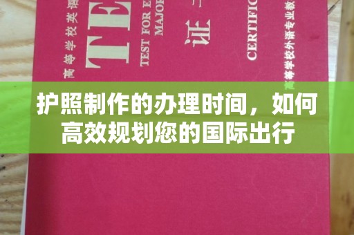 高埗护照制作的办理时间，如何高效规划您的国际出行