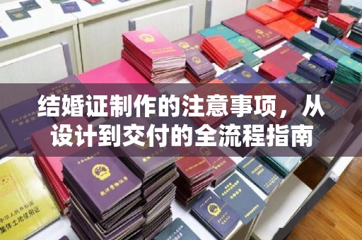 高埗结婚证制作的注意事项，从设计到交付的全流程指南