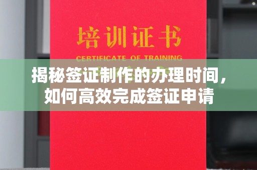 高埗揭秘签证制作的办理时间，如何高效完成签证申请