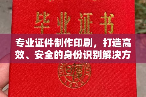 高埗专业证件制作印刷，打造高效、安全的身份识别解决方案