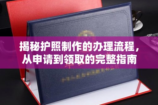 高埗揭秘护照制作的办理流程，从申请到领取的完整指南