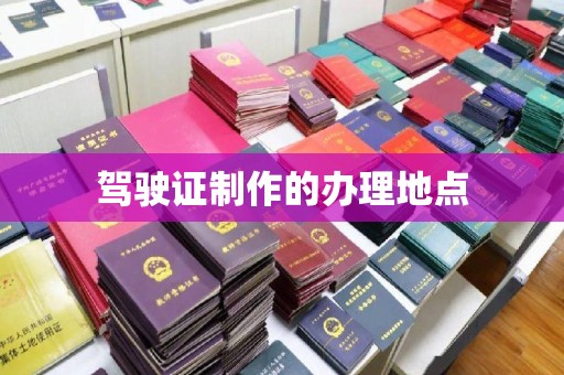 高埗驾驶证制作的办理地点