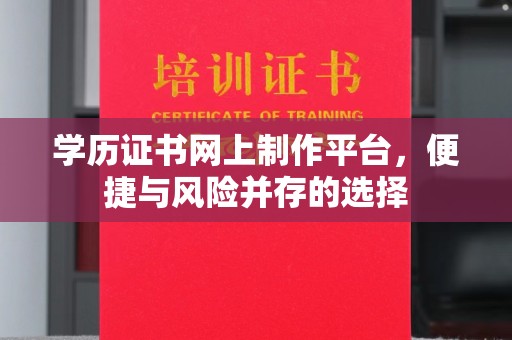 高埗学历证书网上制作平台，便捷与风险并存的选择