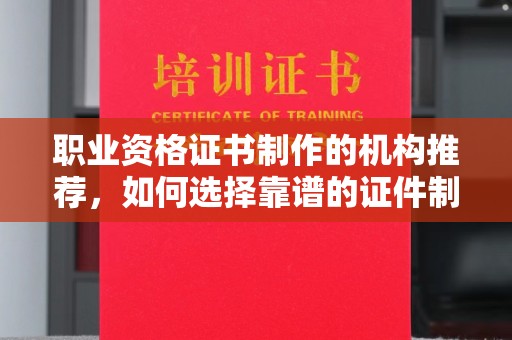 高埗职业资格证书制作的机构推荐，如何选择靠谱的证件制作公司？