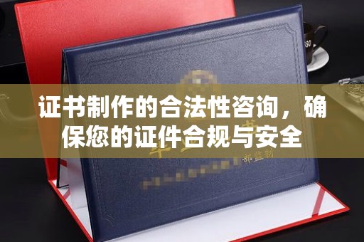 高埗证书制作的合法性咨询，确保您的证件合规与安全