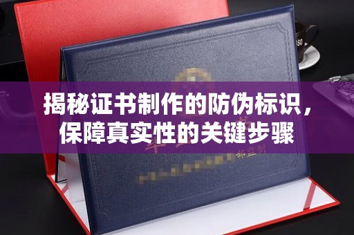 高埗揭秘证书制作的防伪标识，保障真实性的关键步骤